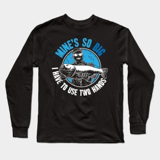 Mine's so big I have to use two hands fisherman Long Sleeve T-Shirt